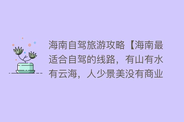 海南自驾旅游攻略【海南最适合自驾的线路，有山有水有云海，人少景美没有商业化】