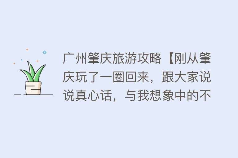 广州肇庆旅游攻略【刚从肇庆玩了一圈回来，跟大家说说真心话，与我想象中的不太一样】