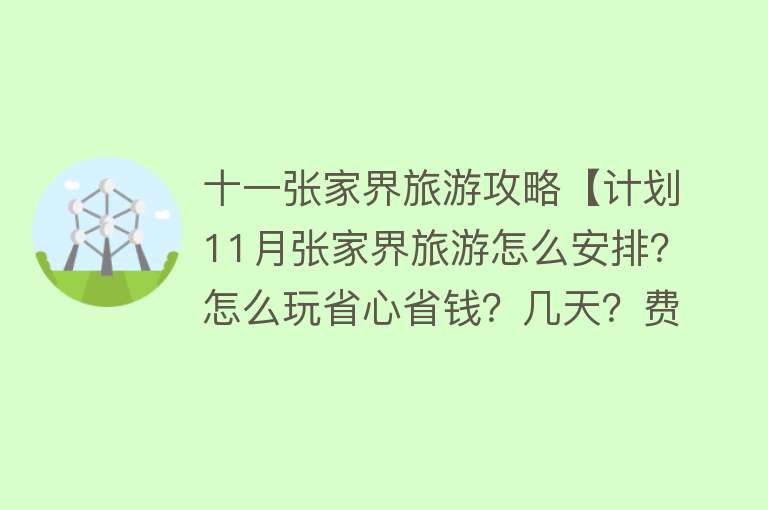十一张家界旅游攻略【计划11月张家界旅游怎么安排？怎么玩省心省钱？几天？费用多少？】