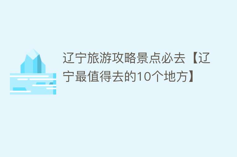 辽宁旅游攻略景点必去【辽宁最值得去的10个地方】