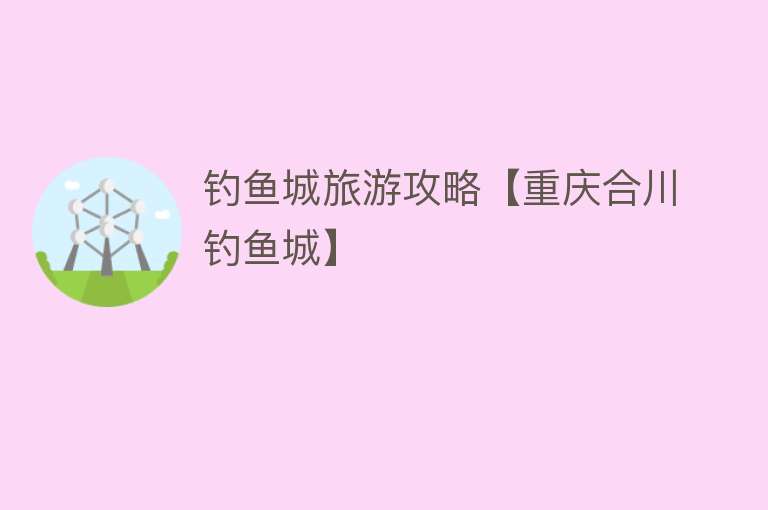 钓鱼城旅游攻略【重庆合川钓鱼城】