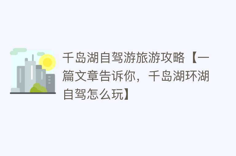 千岛湖自驾游旅游攻略【一篇文章告诉你，千岛湖环湖自驾怎么玩】