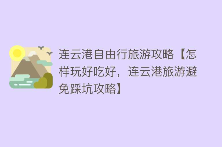 连云港自由行旅游攻略【怎样玩好吃好，连云港旅游避免踩坑攻略】