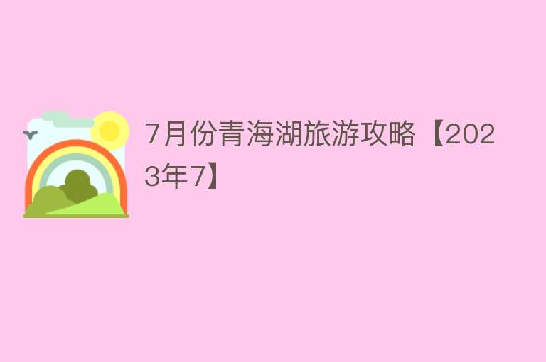 7月份青海湖旅游攻略【2023年7】