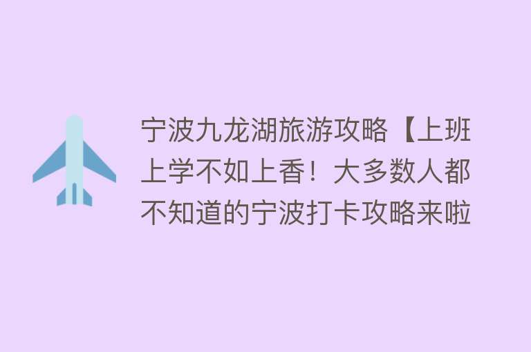 宁波九龙湖旅游攻略【上班上学不如上香！大多数人都不知道的宁波打卡攻略来啦】