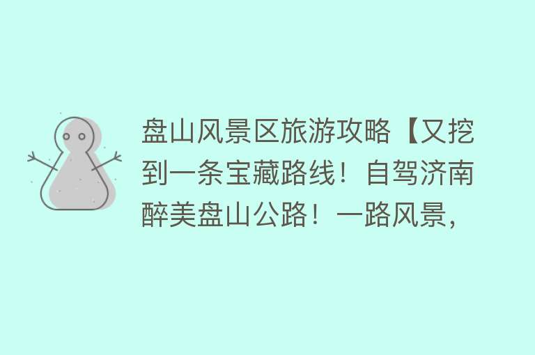 盘山风景区旅游攻略【又挖到一条宝藏路线！自驾济南醉美盘山公路！一路风景，一路清泉…现在出发刚好~】