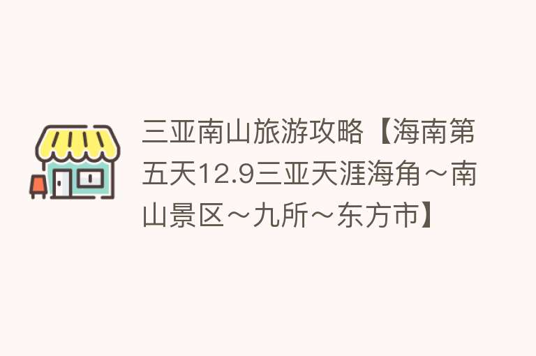 三亚南山旅游攻略【海南第五天12.9三亚天涯海角～南山景区～九所～东方市】
