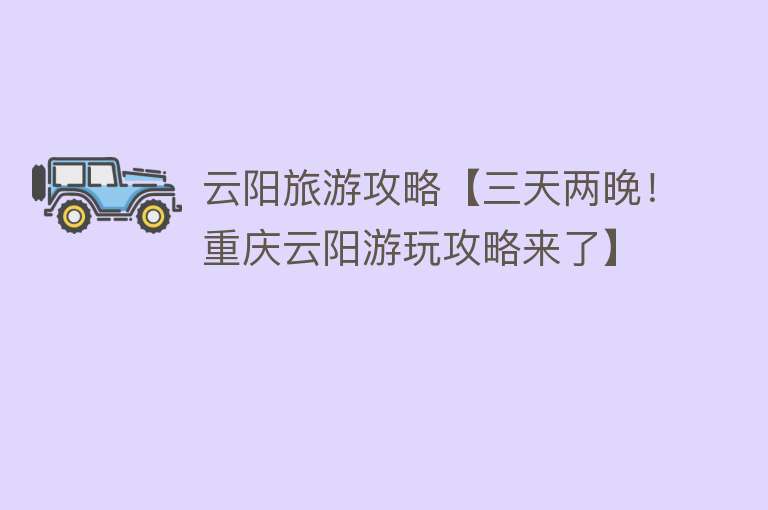 云阳旅游攻略【三天两晚！重庆云阳游玩攻略来了】