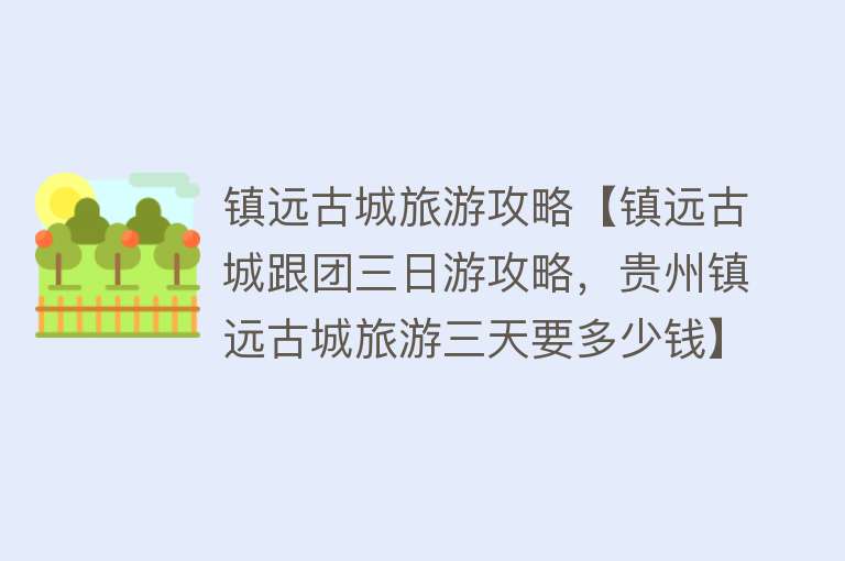镇远古城旅游攻略【镇远古城跟团三日游攻略，贵州镇远古城旅游三天要多少钱】
