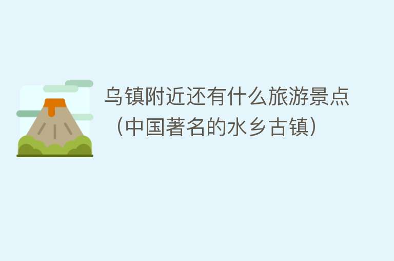 乌镇附近还有什么旅游景点（中国著名的水乡古镇）