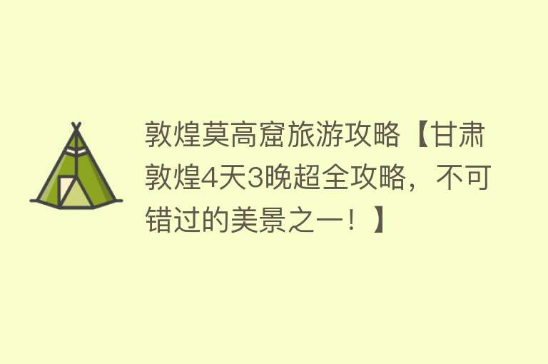 敦煌莫高窟旅游攻略【甘肃敦煌4天3晚超全攻略，不可错过的美景之一！】