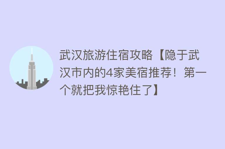 武汉旅游住宿攻略【隐于武汉市内的4家美宿推荐！第一个就把我惊艳住了】