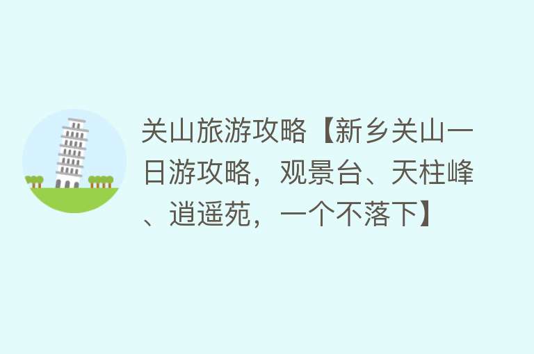 关山旅游攻略【新乡关山一日游攻略，观景台、天柱峰、逍遥苑，一个不落下】