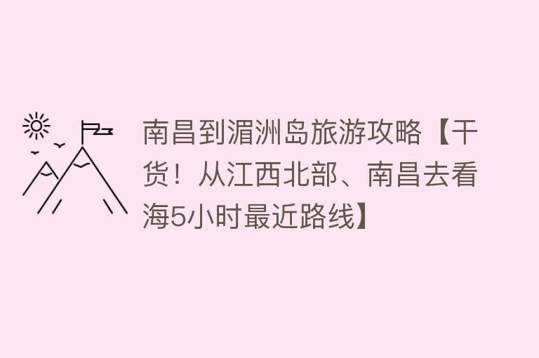 南昌到湄洲岛旅游攻略【干货！从江西北部、南昌去看海5小时最近路线】