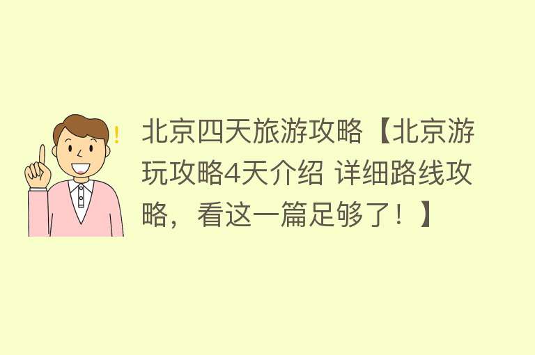 北京四天旅游攻略【北京游玩攻略4天介绍 详细路线攻略，看这一篇足够了！】