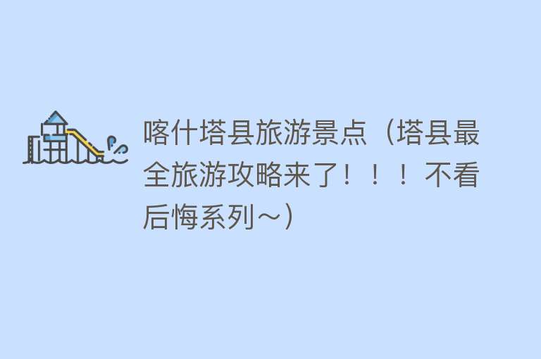 喀什塔县旅游景点（塔县最全旅游攻略来了！！！不看后悔系列～）