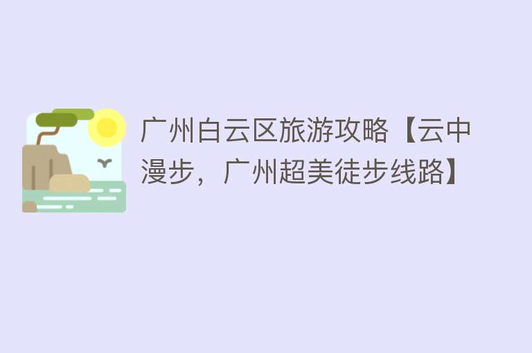 广州白云区旅游攻略【云中漫步，广州超美徒步线路】