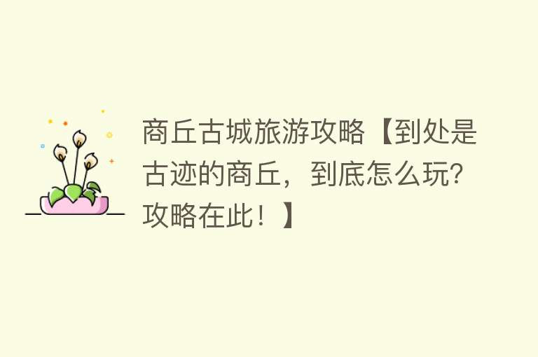 商丘古城旅游攻略【到处是古迹的商丘，到底怎么玩？攻略在此！】