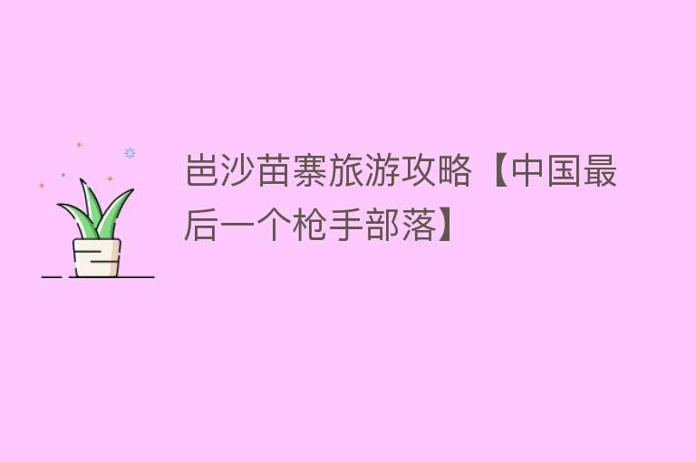岜沙苗寨旅游攻略【中国最后一个枪手部落】