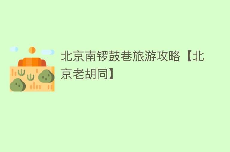 北京南锣鼓巷旅游攻略【北京老胡同】