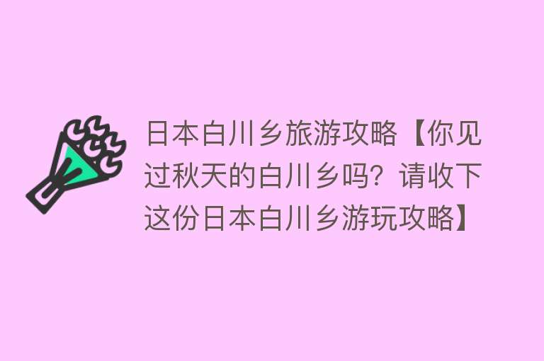 日本白川乡旅游攻略【你见过秋天的白川乡吗？请收下这份日本白川乡游玩攻略】