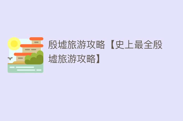 殷墟旅游攻略【史上最全殷墟旅游攻略】