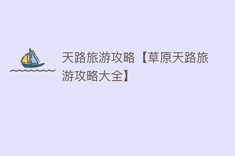 天路旅游攻略【草原天路旅游攻略大全】
