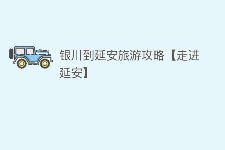 银川到延安旅游攻略【走进延安】