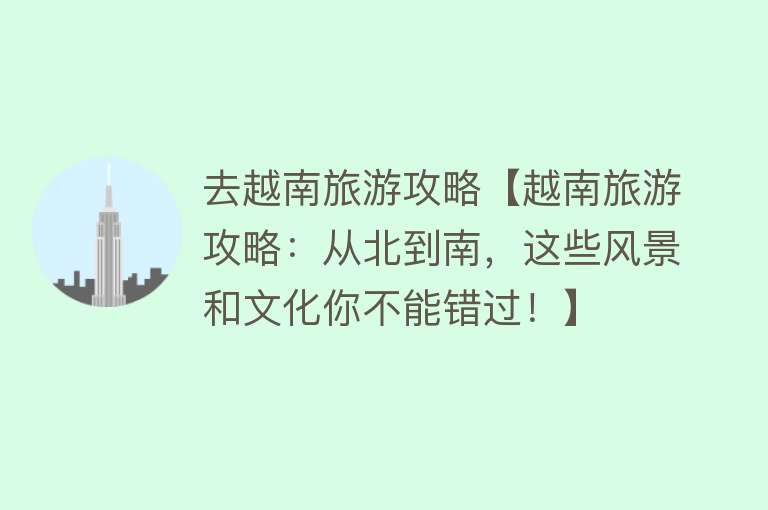 去越南旅游攻略【越南旅游攻略：从北到南，这些风景和文化你不能错过！】