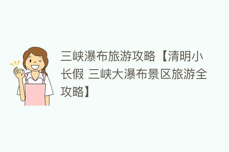 三峡瀑布旅游攻略【清明小长假 三峡大瀑布景区旅游全攻略】