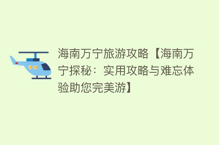 海南万宁旅游攻略【海南万宁探秘：实用攻略与难忘体验助您完美游】