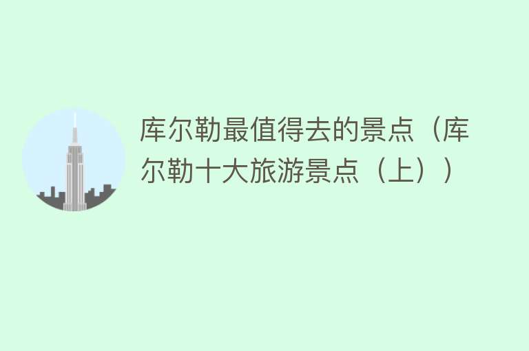 库尔勒最值得去的景点（库尔勒十大旅游景点（上））