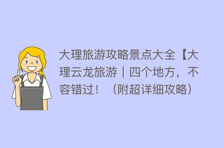 大理旅游攻略景点大全【大理云龙旅游｜四个地方，不容错过！（附超详细攻略）】