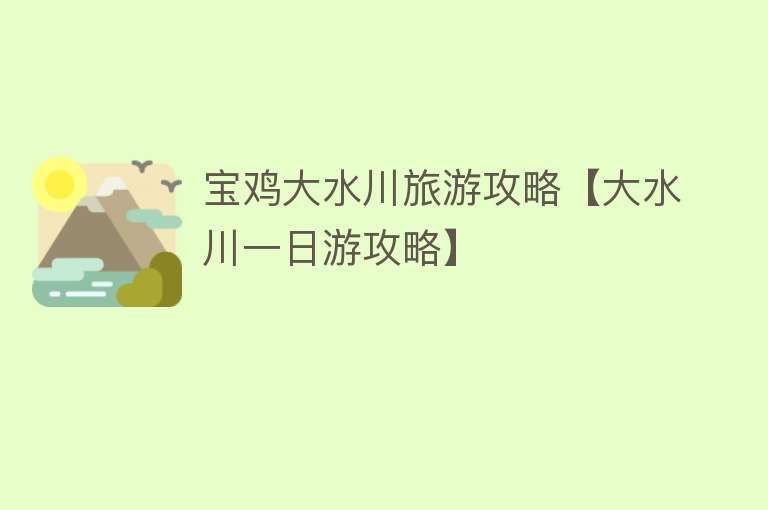 宝鸡大水川旅游攻略【大水川一日游攻略】