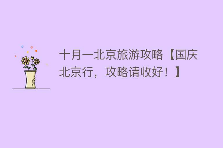 十月一北京旅游攻略【国庆北京行，攻略请收好！】