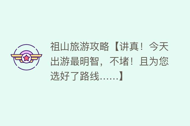 祖山旅游攻略【讲真！今天出游最明智，不堵！且为您选好了路线……】