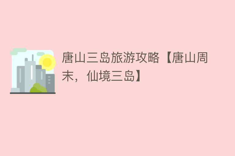 唐山三岛旅游攻略【唐山周末，仙境三岛】