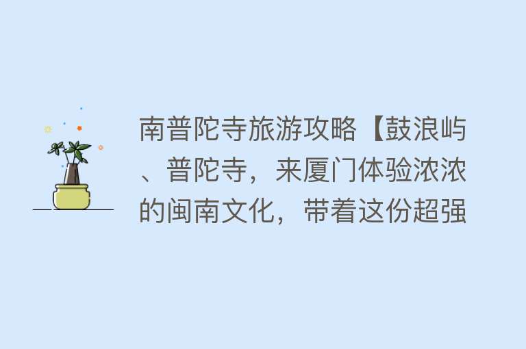 南普陀寺旅游攻略【鼓浪屿、普陀寺，来厦门体验浓浓的闽南文化，带着这份超强攻略】