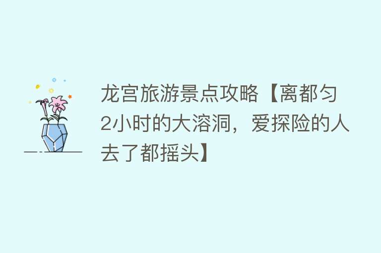 龙宫旅游景点攻略【离都匀2小时的大溶洞，爱探险的人去了都摇头】
