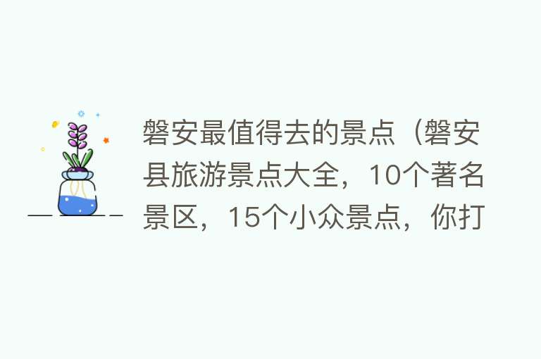磐安最值得去的景点（磐安县旅游景点大全，10个著名景区，15个小众景点，你打卡几个）