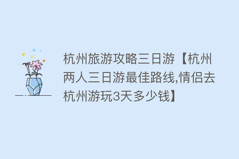 杭州旅游攻略三日游【杭州两人三日游最佳路线,情侣去杭州游玩3天多少钱】