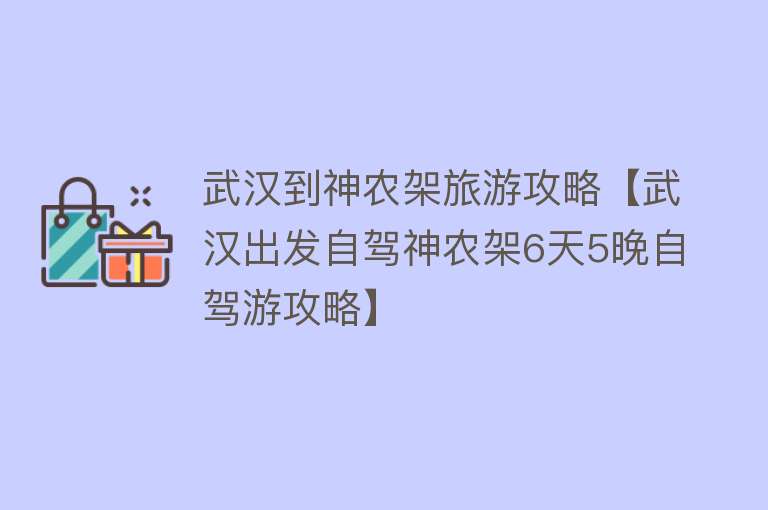 武汉到神农架旅游攻略【武汉出发自驾神农架6天5晚自驾游攻略】