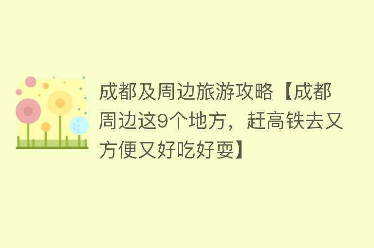 成都及周边旅游攻略【成都周边这9个地方，赶高铁去又方便又好吃好耍】