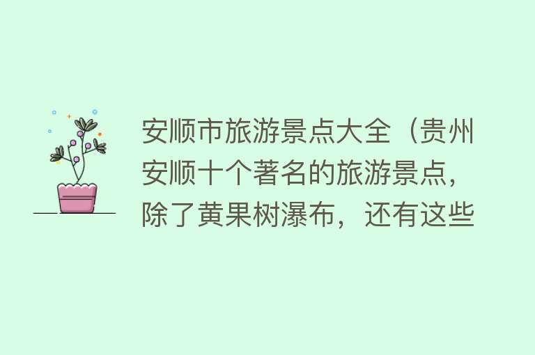 安顺市旅游景点大全（贵州安顺十个著名的旅游景点，除了黄果树瀑布，还有这些……）