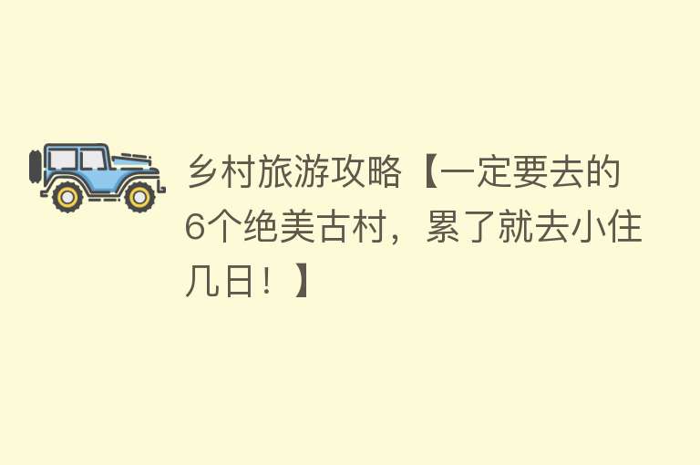 乡村旅游攻略【一定要去的6个绝美古村，累了就去小住几日！】