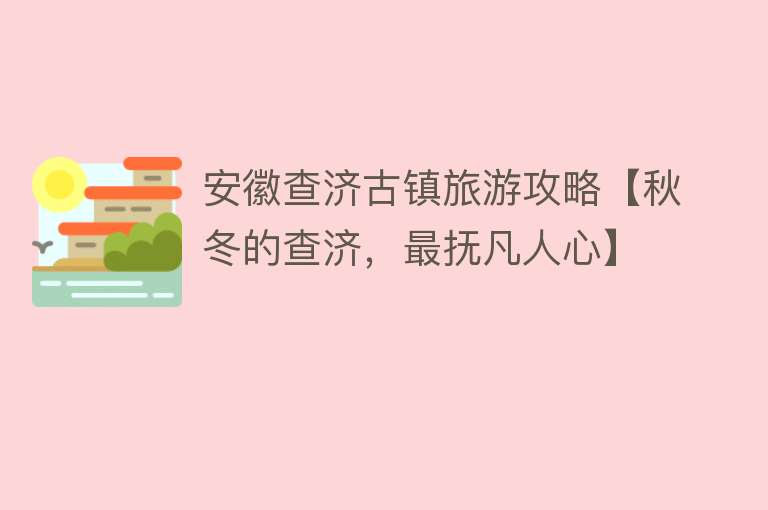 安徽查济古镇旅游攻略【秋冬的查济，最抚凡人心】