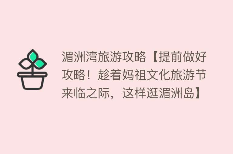 湄洲湾旅游攻略【提前做好攻略！趁着妈祖文化旅游节来临之际，这样逛湄洲岛】