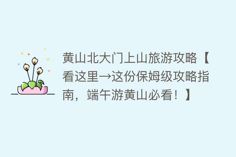 黄山北大门上山旅游攻略【看这里→这份保姆级攻略指南，端午游黄山必看！】