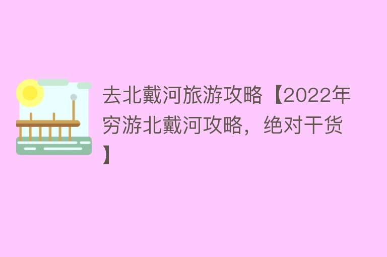 去北戴河旅游攻略【2022年穷游北戴河攻略，绝对干货】