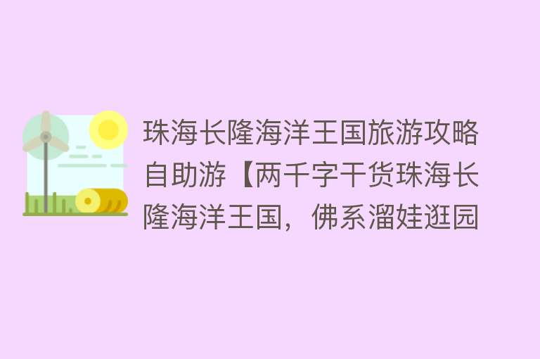 珠海长隆海洋王国旅游攻略自助游【两千字干货珠海长隆海洋王国，佛系溜娃逛园攻略，不做特种兵】